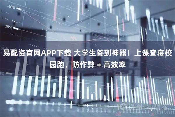 易配资官网APP下载 大学生签到神器！上课查寝校园跑，防作弊 + 高效率