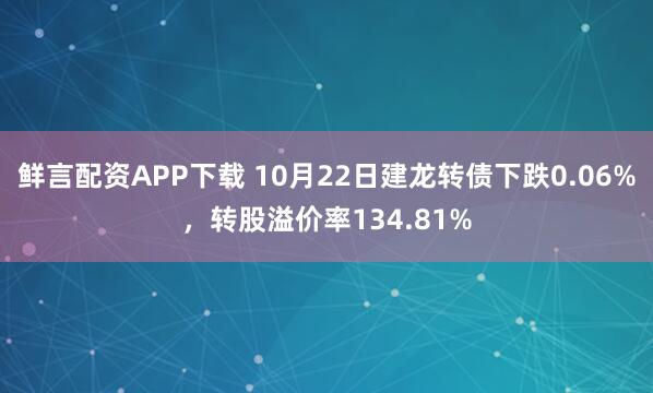 鲜言配资APP下载 10月22日建龙转债下跌0.06%，转股溢价率134.81%