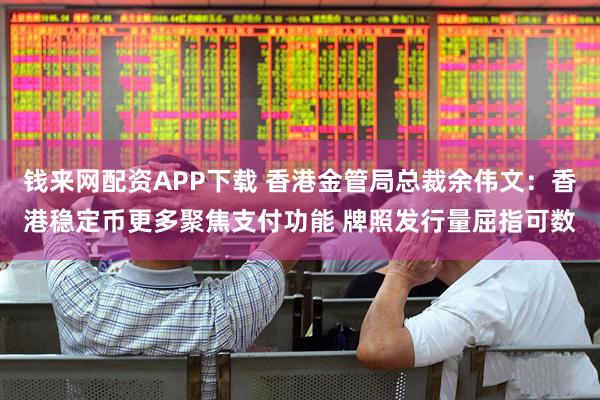 钱来网配资APP下载 香港金管局总裁余伟文：香港稳定币更多聚焦支付功能 牌照发行量屈指可数