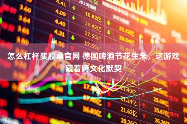 怎么杠杆买股票官网 德国啤酒节花生米，这游戏藏着跨文化默契