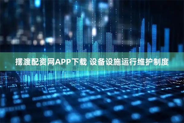 摆渡配资网APP下载 设备设施运行维护制度