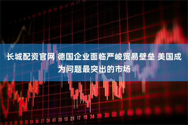 长城配资官网 德国企业面临严峻贸易壁垒 美国成为问题最突出的市场